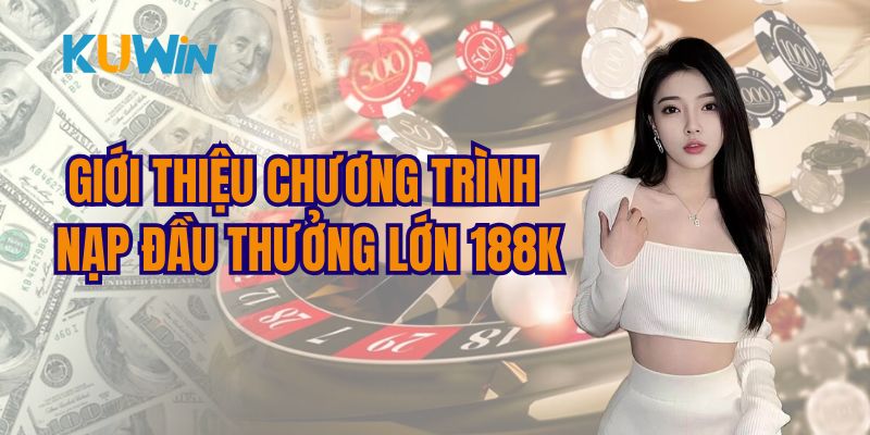 Khám phá sự kiện nạp lần đầu thưởng ngay 188K